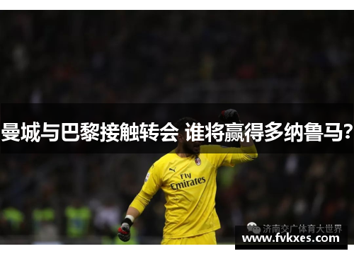 曼城与巴黎接触转会 谁将赢得多纳鲁马？