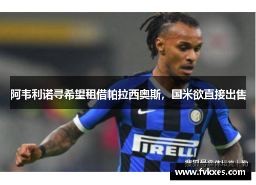 阿韦利诺寻希望租借帕拉西奥斯，国米欲直接出售